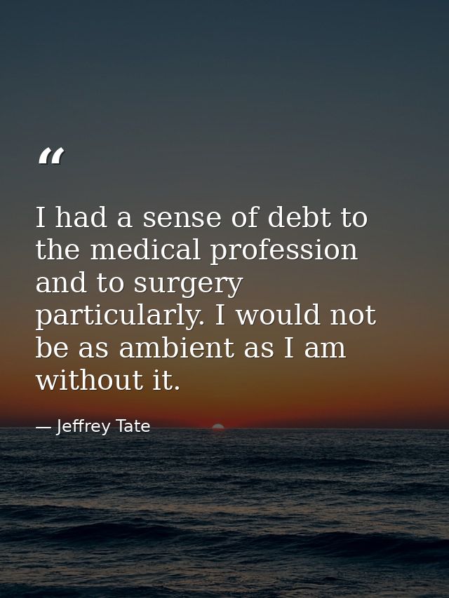 I had a sense of debt to the medical profession and to surgery particularly. I would not be as ambient as I am without i — Jeffrey Tate