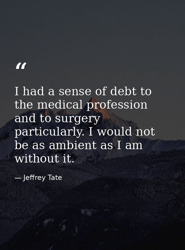 I had a sense of debt to the medical profession and to surgery particularly. I would not be as ambient as I am without i — Jeffrey Tate