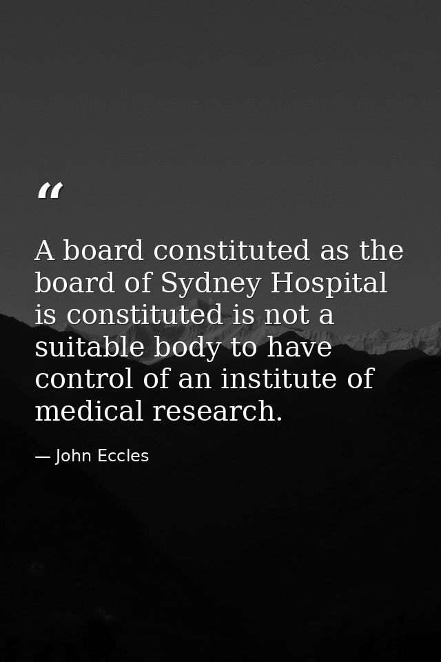 A board constituted as the board of Sydney Hospital is constituted is not a suitable body to have control of an institut — John Eccles