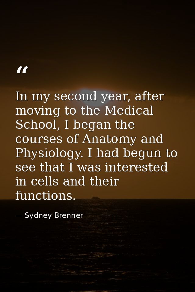 In my second year, after moving to the Medical School, I began the courses of Anatomy and Physiology. I had begun to see — Sydney Brenner