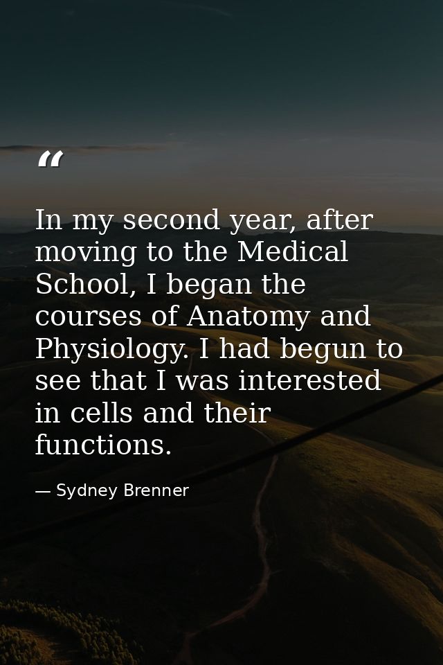 In my second year, after moving to the Medical School, I began the courses of Anatomy and Physiology. I had begun to see — Sydney Brenner