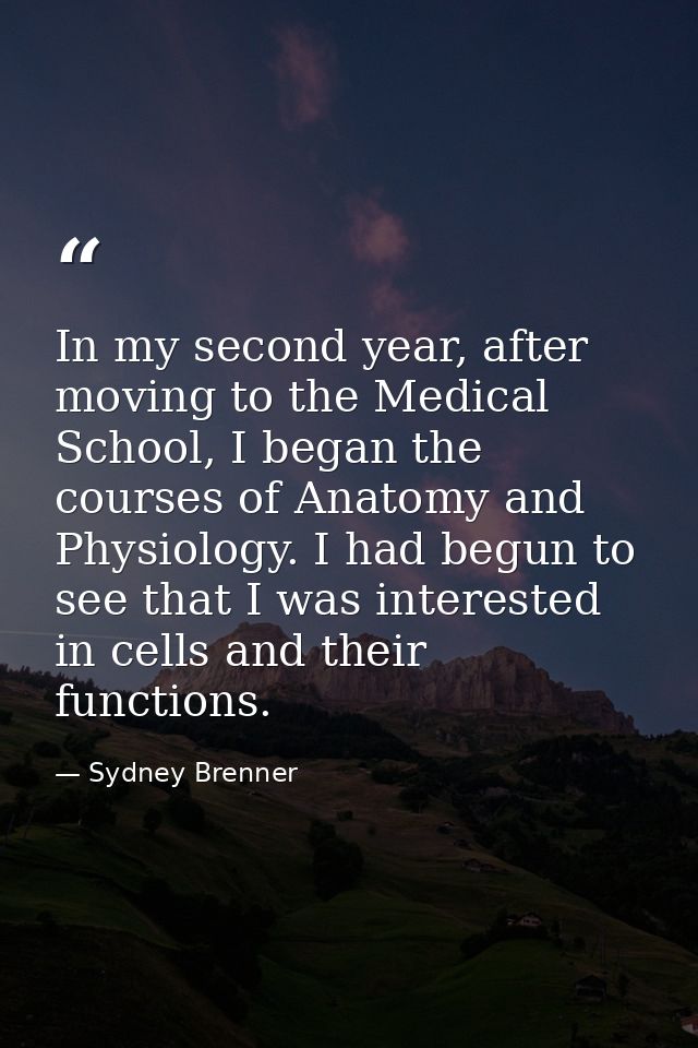 In my second year, after moving to the Medical School, I began the courses of Anatomy and Physiology. I had begun to see — Sydney Brenner