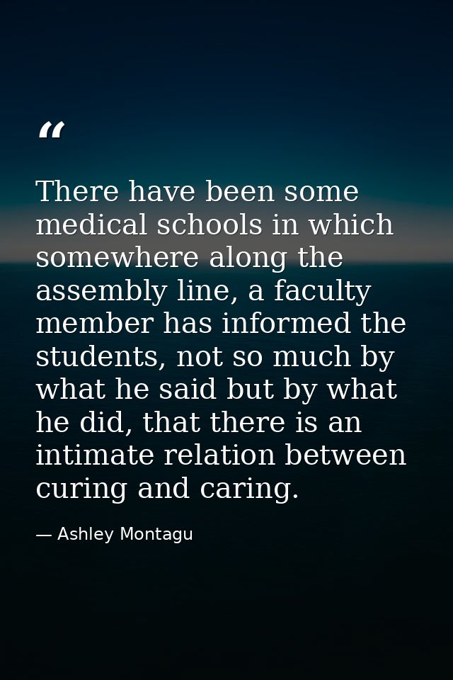 There have been some medical schools in which somewhere along the assembly line, a faculty member has informed the stude — Ashley Montagu