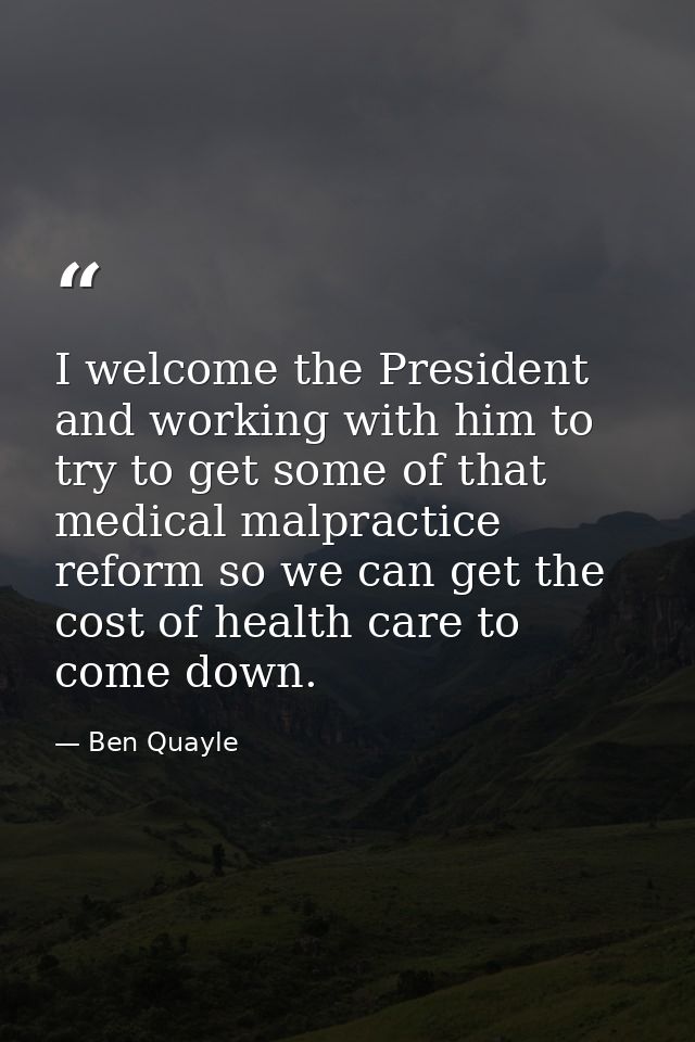 I welcome the President and working with him to try to get some of that medical malpractice reform so we can get the cos — Ben Quayle