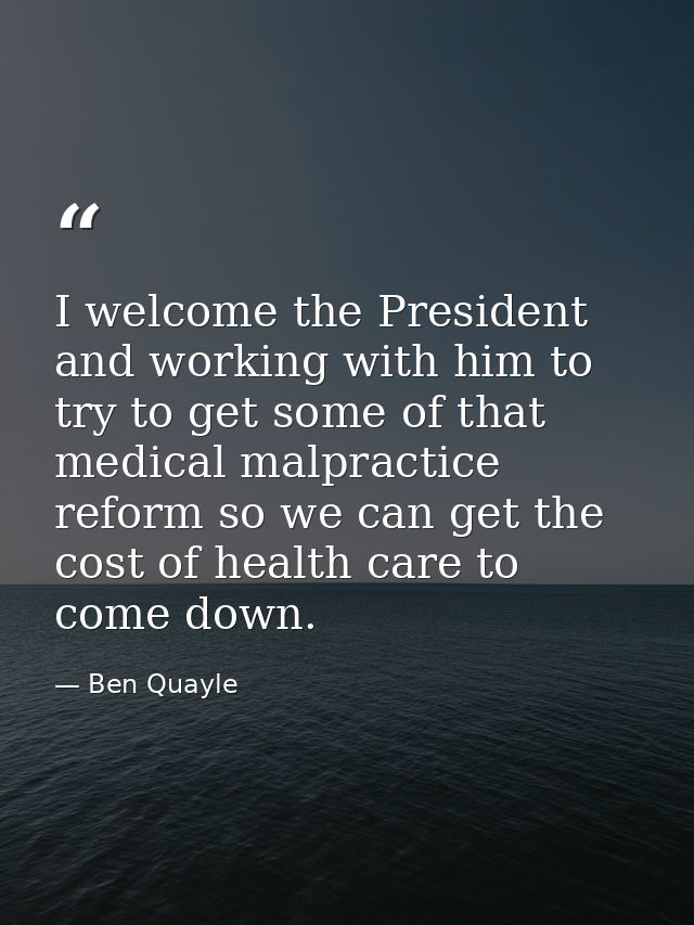 I welcome the President and working with him to try to get some of that medical malpractice reform so we can get the cos — Ben Quayle