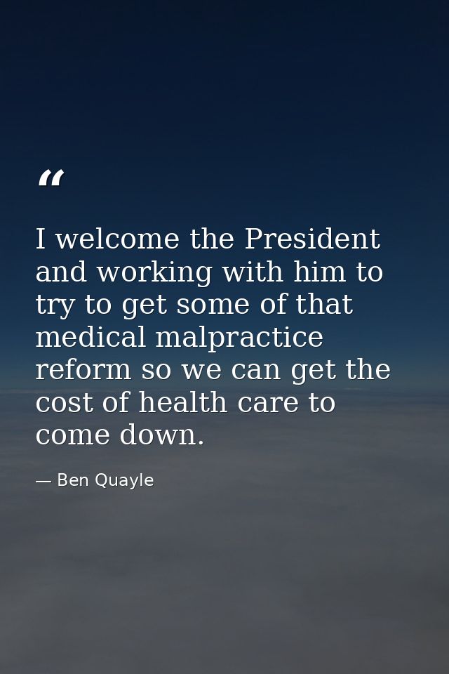I welcome the President and working with him to try to get some of that medical malpractice reform so we can get the cos — Ben Quayle