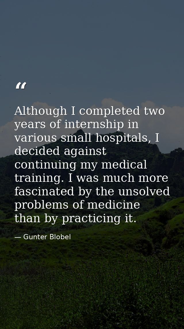 Although I completed two years of internship in various small hospitals, I decided against continuing my medical trainin — Gunter Blobel