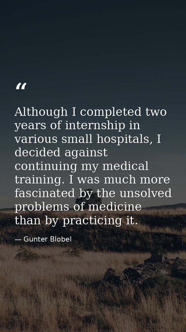 Although I completed two years of internship in various small hospitals, I decided against continuing my medical trainin — Gunter Blobel