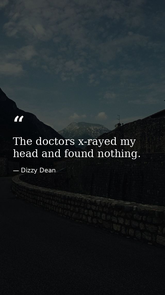 The doctors x-rayed my head and found nothing. — Dizzy Dean