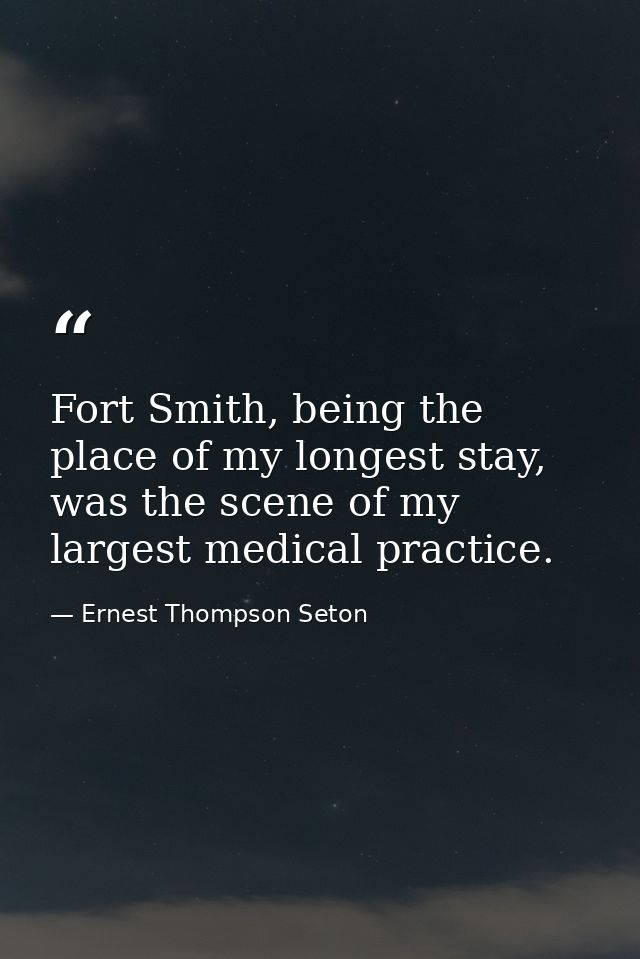 Fort Smith, being the place of my longest stay, was the scene of my largest medical practice. — Ernest Thompson Seton