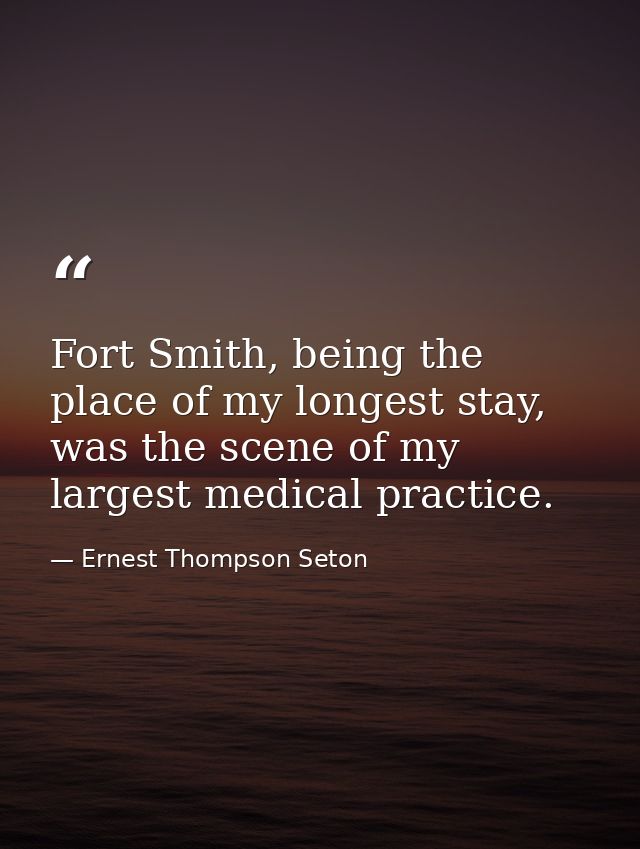Fort Smith, being the place of my longest stay, was the scene of my largest medical practice. — Ernest Thompson Seton