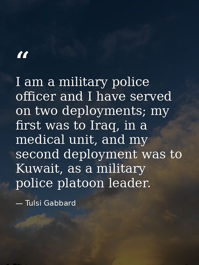 I am a military police officer and I have served on two deployments; my first was to Iraq, in a medical unit, and my sec — Tulsi Gabbard