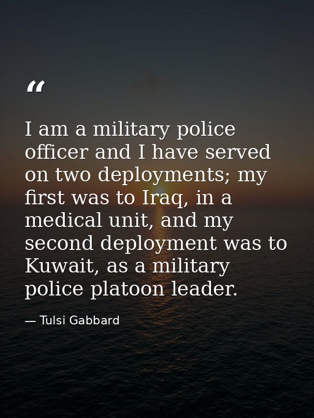 I am a military police officer and I have served on two deployments; my first was to Iraq, in a medical unit, and my sec — Tulsi Gabbard