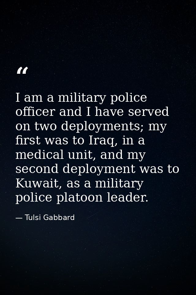 I am a military police officer and I have served on two deployments; my first was to Iraq, in a medical unit, and my sec — Tulsi Gabbard