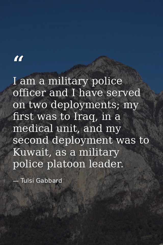 I am a military police officer and I have served on two deployments; my first was to Iraq, in a medical unit, and my sec — Tulsi Gabbard