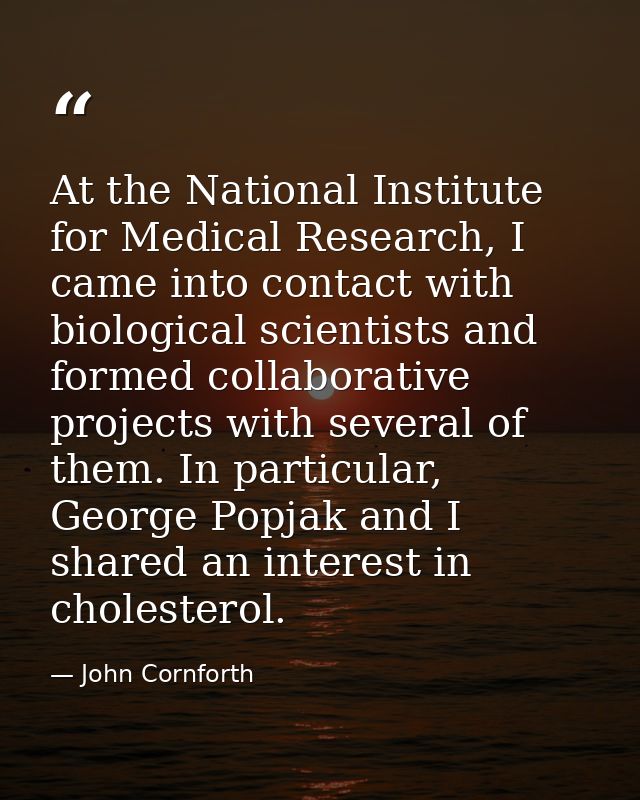 At the National Institute for Medical Research, I came into contact with biological scientists and formed collaborative  — John Cornforth