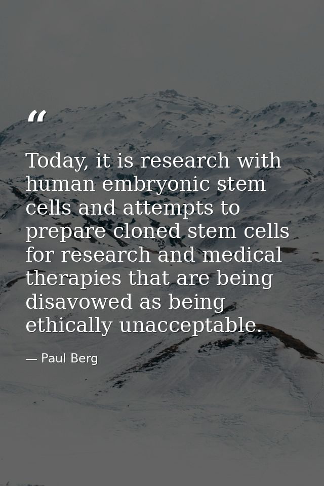 Today, it is research with human embryonic stem cells and attempts to prepare cloned stem cells for research and medical — Paul Berg