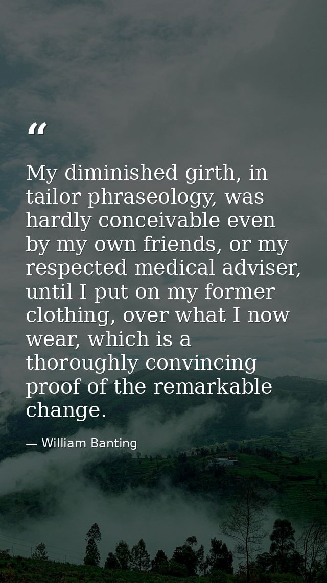 My diminished girth, in tailor phraseology, was hardly conceivable even by my own friends, or my respected medical advis — William Banting