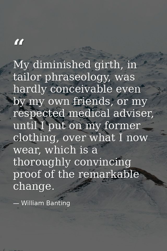 My diminished girth, in tailor phraseology, was hardly conceivable even by my own friends, or my respected medical advis — William Banting
