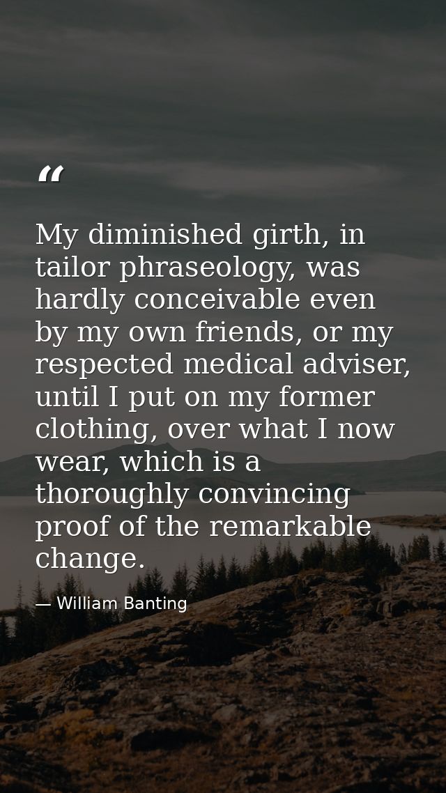 My diminished girth, in tailor phraseology, was hardly conceivable even by my own friends, or my respected medical advis — William Banting