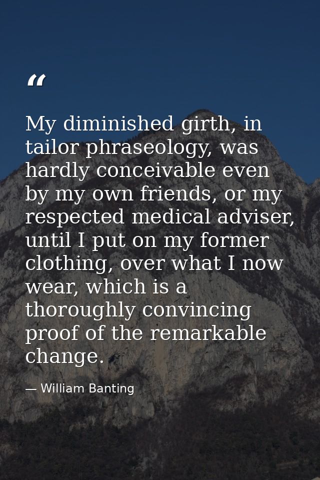 My diminished girth, in tailor phraseology, was hardly conceivable even by my own friends, or my respected medical advis — William Banting