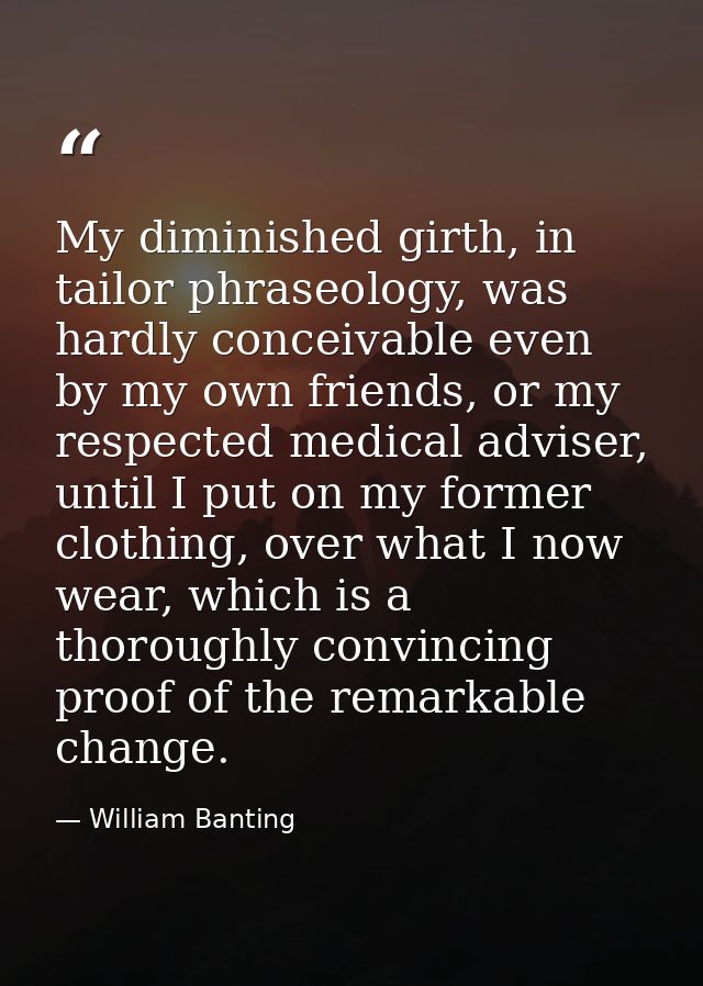My diminished girth, in tailor phraseology, was hardly conceivable even by my own friends, or my respected medical advis — William Banting