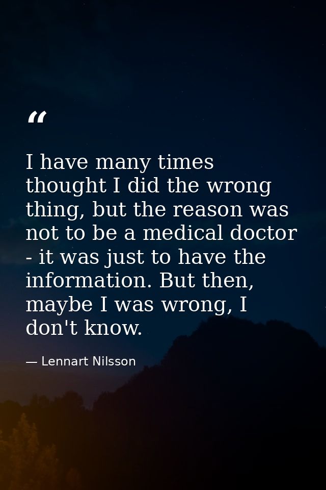 I have many times thought I did the wrong thing, but the reason was not to be a medical doctor - it was just to have the — Lennart Nilsson