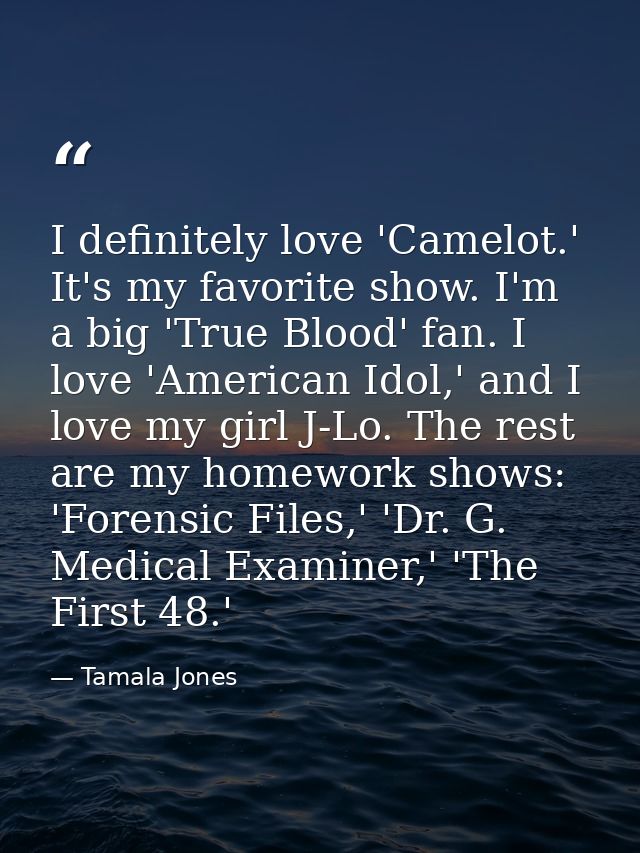 I definitely love 'Camelot.' It's my favorite show. I'm a big 'True Blood' fan. I love 'American Idol,' and I love my gi — Tamala Jones