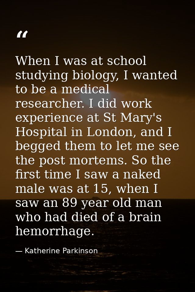 When I was at school studying biology, I wanted to be a medical researcher. I did work experience at St Mary's Hospital  — Katherine Parkinson