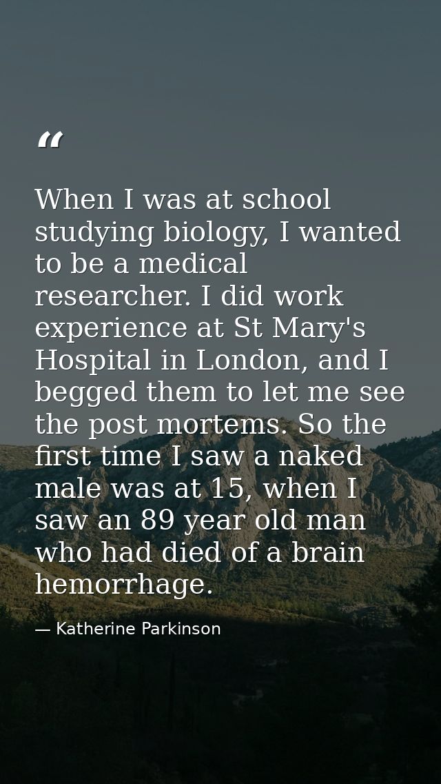 When I was at school studying biology, I wanted to be a medical researcher. I did work experience at St Mary's Hospital  — Katherine Parkinson