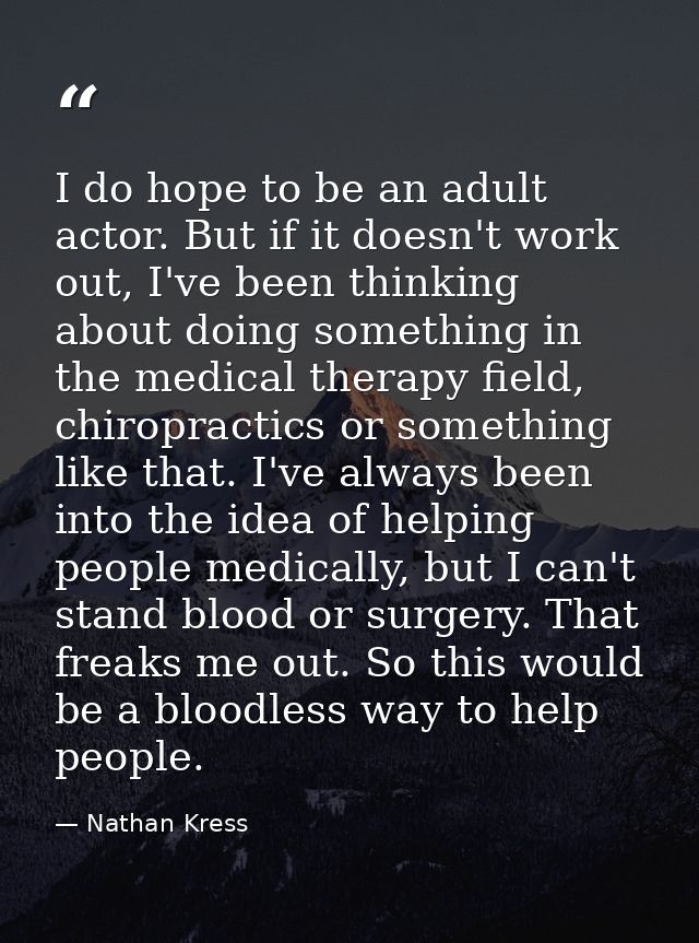 I do hope to be an adult actor. But if it doesn't work out, I've been thinking about doing something in the medical ther — Nathan Kress