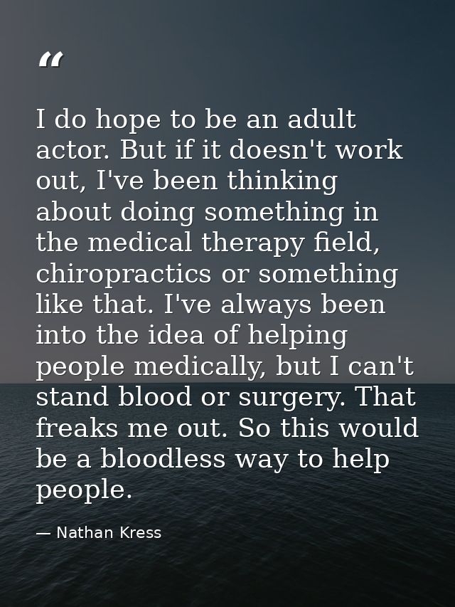 I do hope to be an adult actor. But if it doesn't work out, I've been thinking about doing something in the medical ther — Nathan Kress