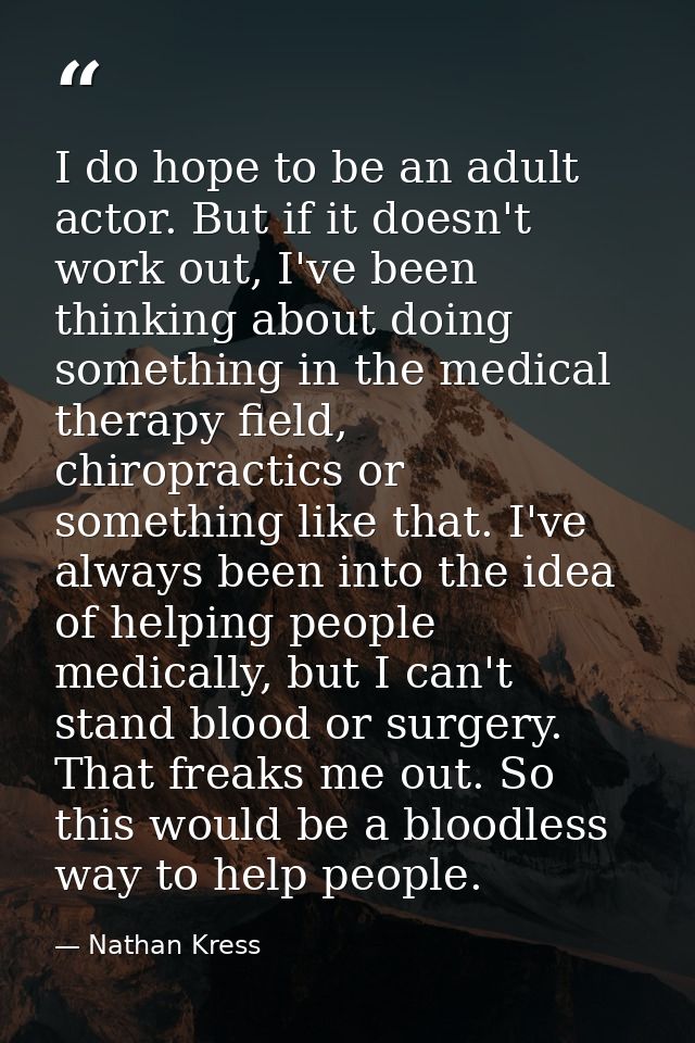 I do hope to be an adult actor. But if it doesn't work out, I've been thinking about doing something in the medical ther — Nathan Kress