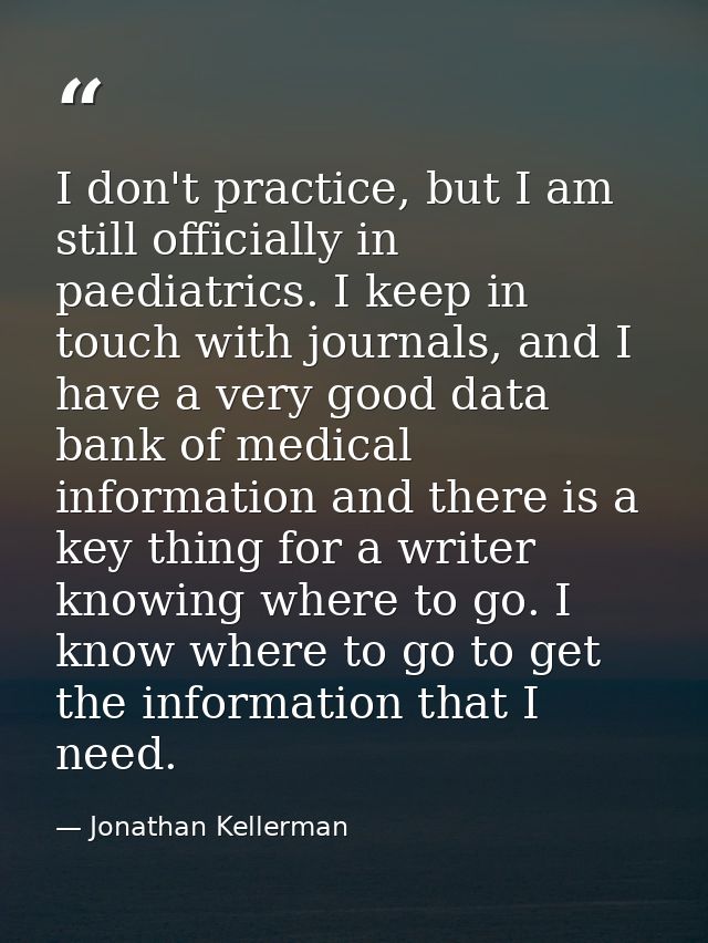 I don't practice, but I am still officially in paediatrics. I keep in touch with journals, and I have a very good data b — Jonathan Kellerman