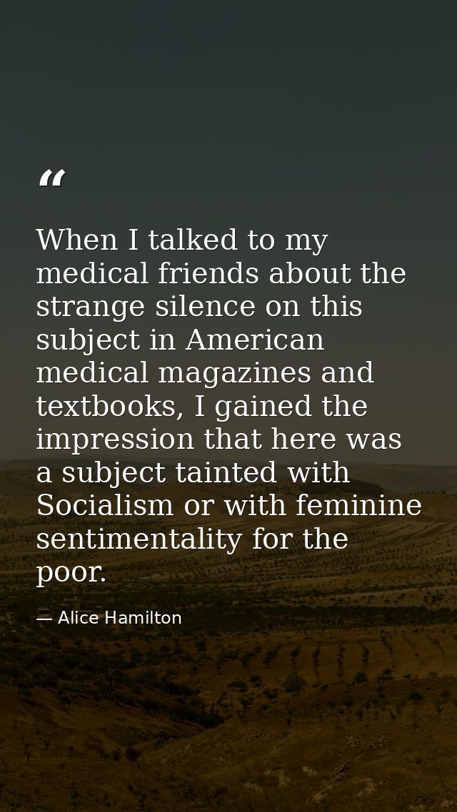 When I talked to my medical friends about the strange silence on this subject in American medical magazines and textbook — Alice Hamilton