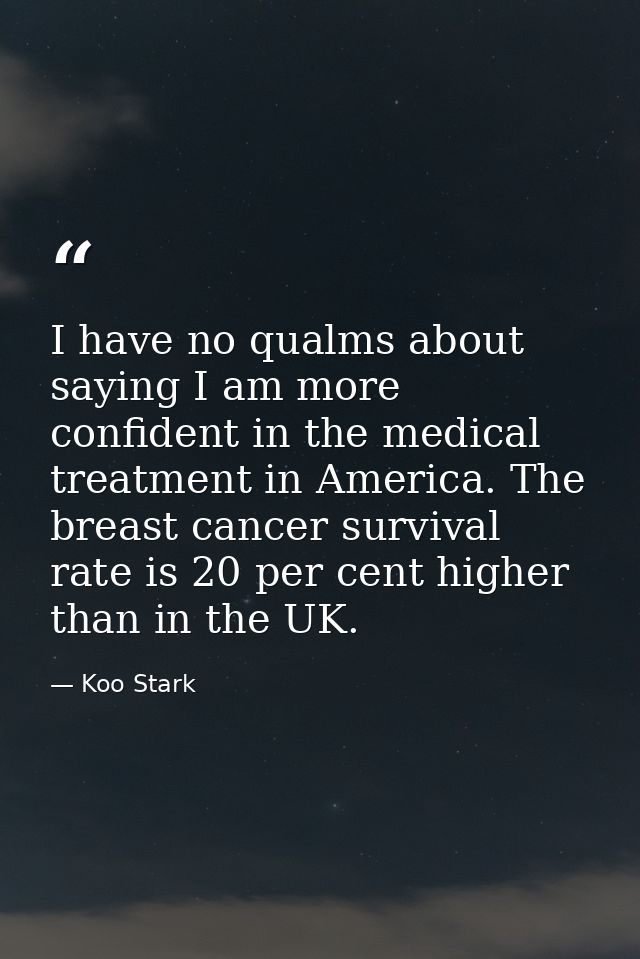 I have no qualms about saying I am more confident in the medical treatment in America. The breast cancer survival rate i — Koo Stark