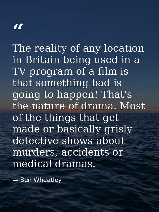The reality of any location in Britain being used in a TV program of a film is that something bad is going to happen! Th — Ben Wheatley