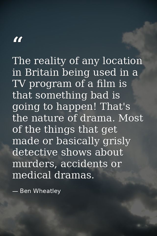 The reality of any location in Britain being used in a TV program of a film is that something bad is going to happen! Th — Ben Wheatley