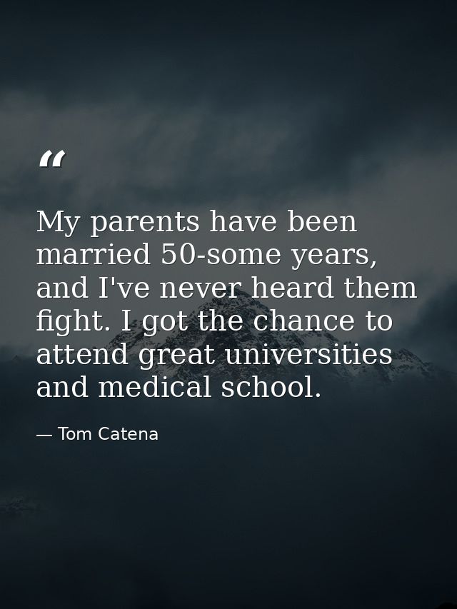 My parents have been married 50-some years, and I've never heard them fight. I got the chance to attend great universiti — Tom Catena