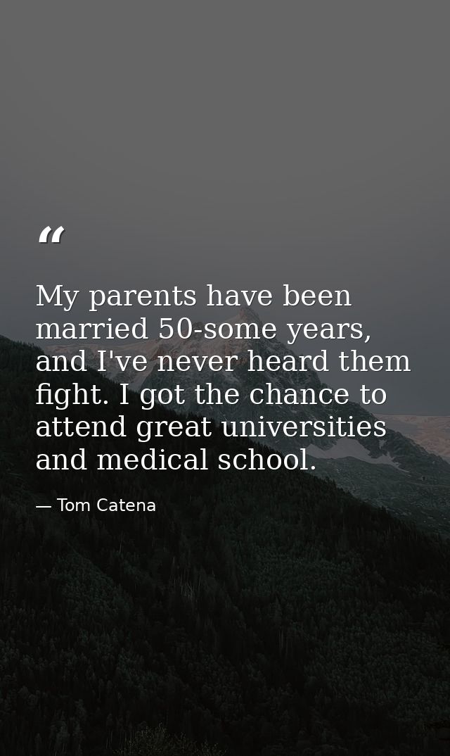 My parents have been married 50-some years, and I've never heard them fight. I got the chance to attend great universiti — Tom Catena