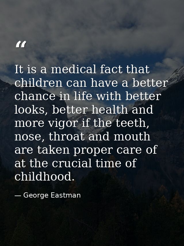 It is a medical fact that children can have a better chance in life with better looks, better health and more vigor if t — George Eastman