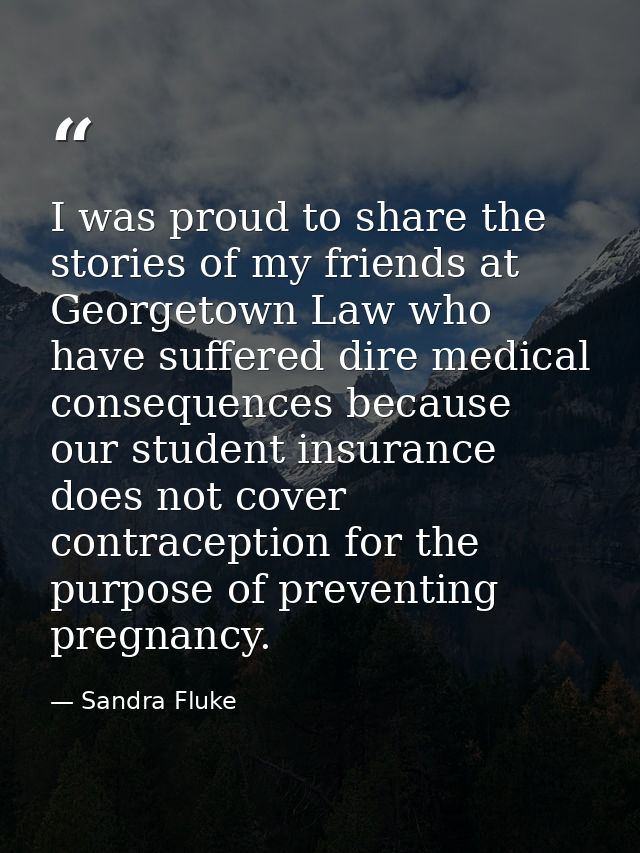 I was proud to share the stories of my friends at Georgetown Law who have suffered dire medical consequences because our — Sandra Fluke