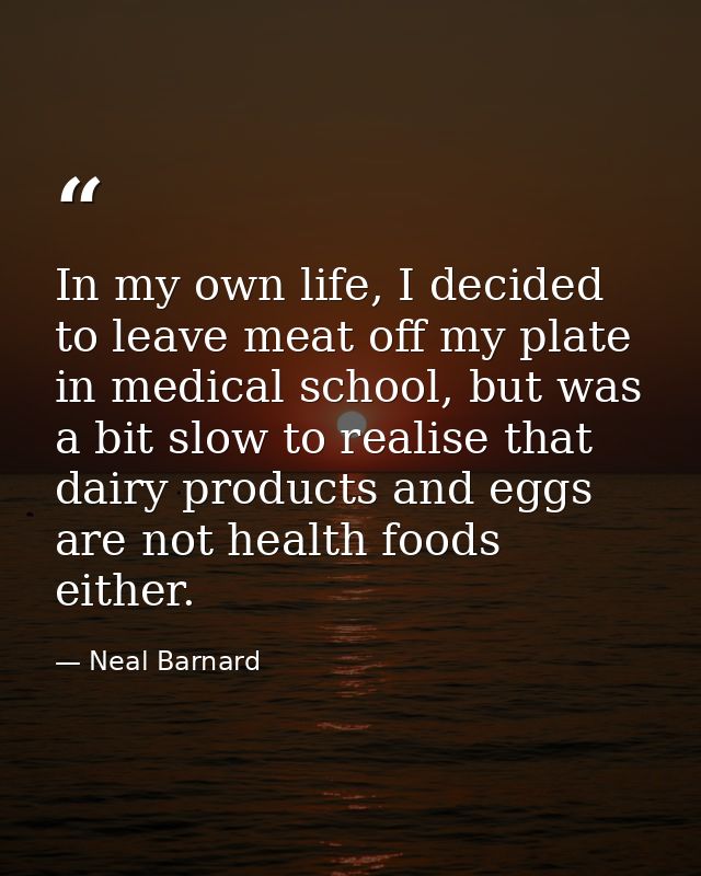 In my own life, I decided to leave meat off my plate in medical school, but was a bit slow to realise that dairy product — Neal Barnard