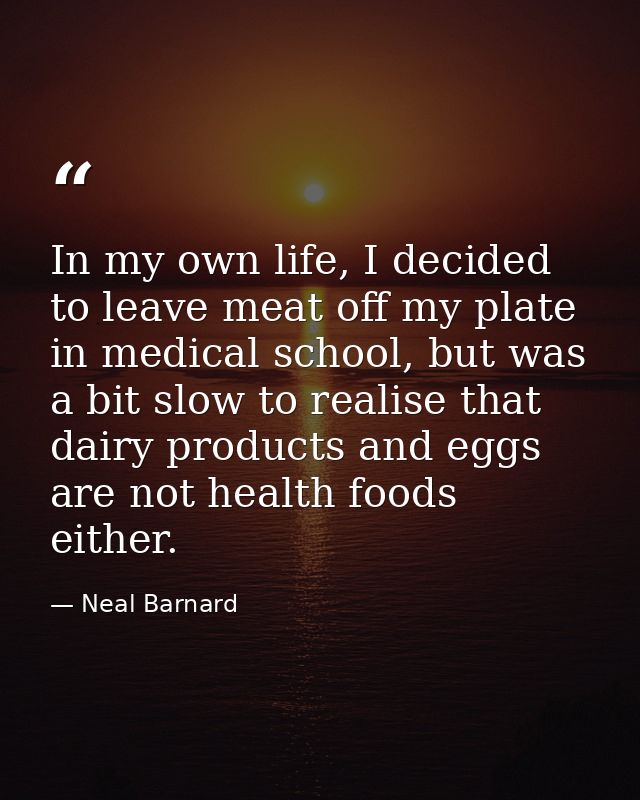 In my own life, I decided to leave meat off my plate in medical school, but was a bit slow to realise that dairy product — Neal Barnard