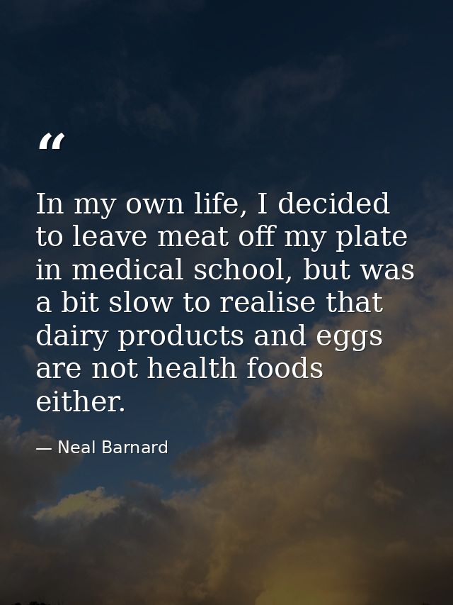In my own life, I decided to leave meat off my plate in medical school, but was a bit slow to realise that dairy product — Neal Barnard
