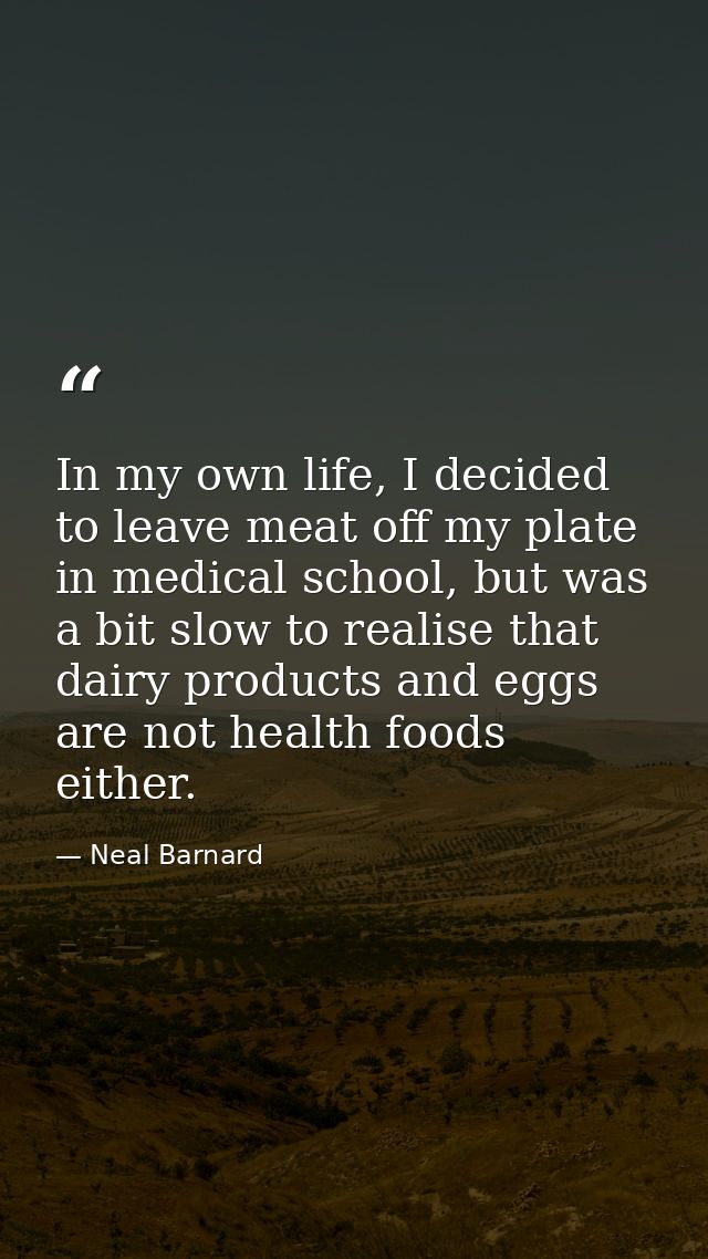 In my own life, I decided to leave meat off my plate in medical school, but was a bit slow to realise that dairy product — Neal Barnard
