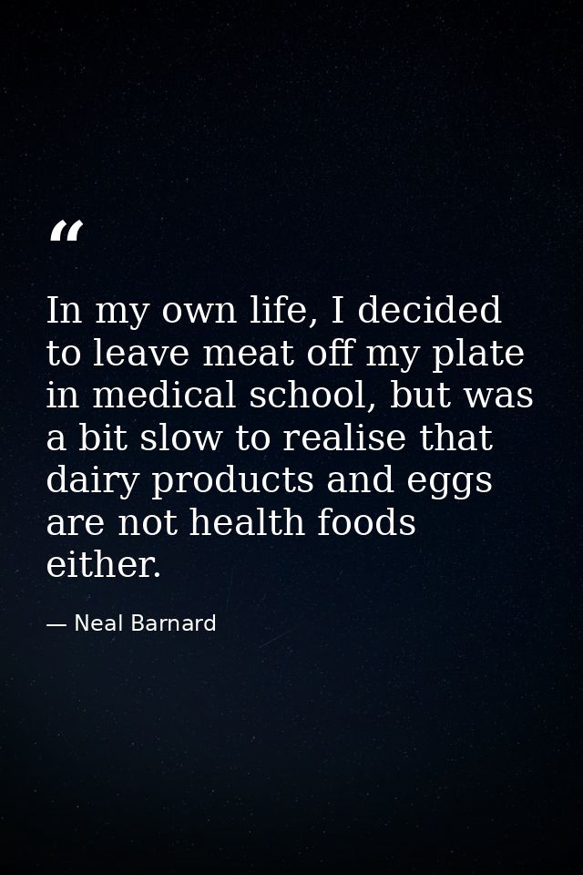 In my own life, I decided to leave meat off my plate in medical school, but was a bit slow to realise that dairy product — Neal Barnard