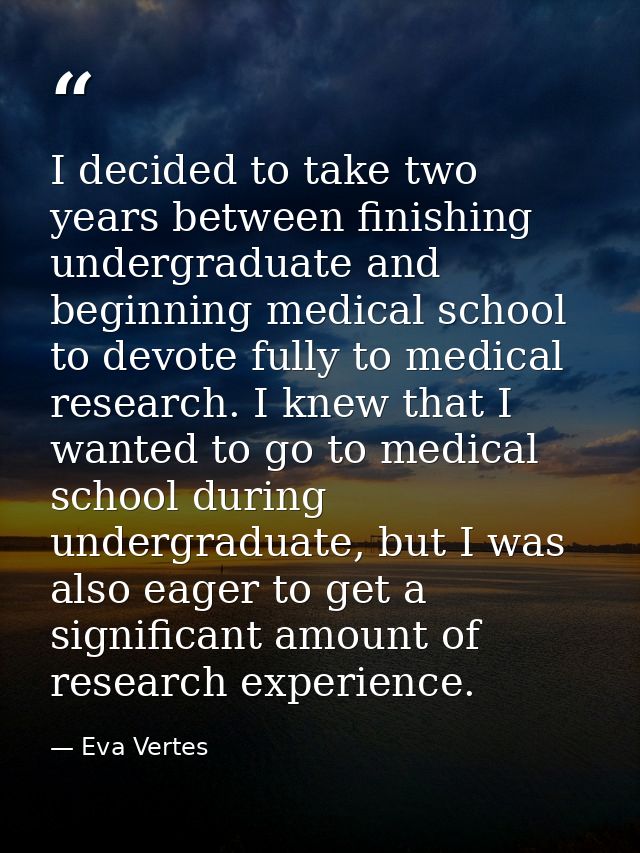 I decided to take two years between finishing undergraduate and beginning medical school to devote fully to medical rese — Eva Vertes