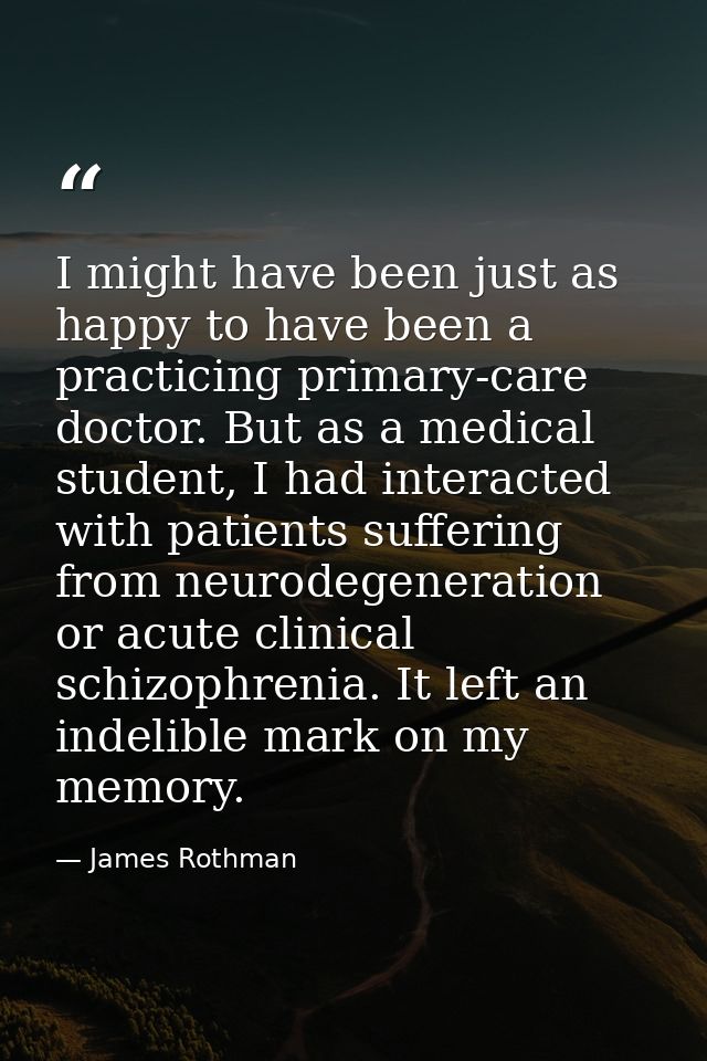 I might have been just as happy to have been a practicing primary-care doctor. But as a medical student, I had interacte — James Rothman