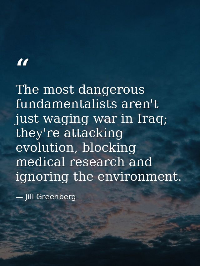 The most dangerous fundamentalists aren't just waging war in Iraq; they're attacking evolution, blocking medical researc — Jill Greenberg